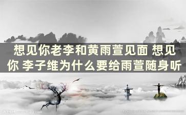 想见你老李和黄雨萱见面 想见你 李子维为什么要给雨萱随身听